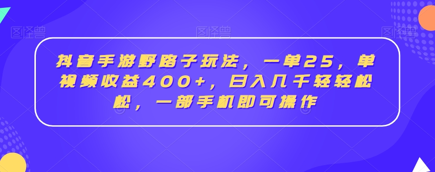 抖音手游野路子玩法，一单25，单视频收益400+，日入几千轻轻松松，一部手机即可操作【揭秘】-吗喽副业资源站
