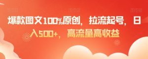 爆款图文100%原创，拉流起号，日入500+，高流量高收益【揭秘】-吗喽副业资源站
