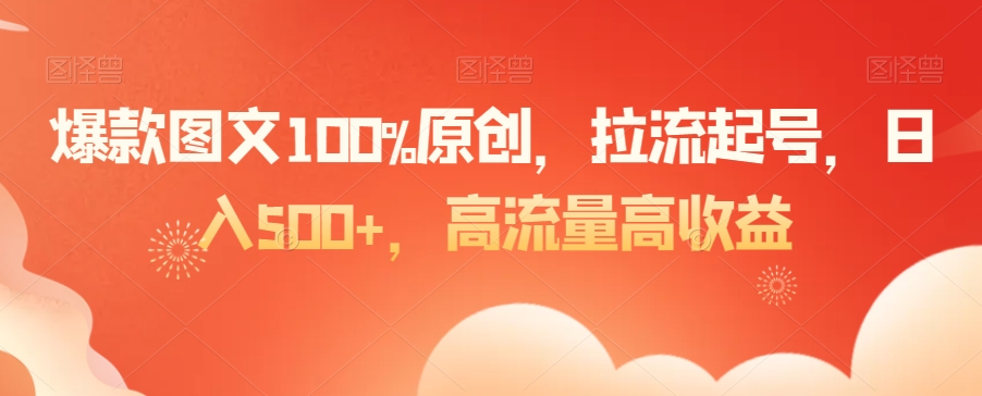 爆款图文100%原创，拉流起号，日入500+，高流量高收益【揭秘】-吗喽副业资源站