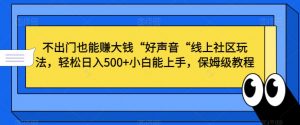 不出门也能赚大钱“好声音“线上社区玩法,轻松日入500+小白能上手,保姆级教程【揭秘】-吗喽副业资源站