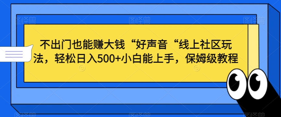 不出门也能赚大钱“好声音“线上社区玩法，轻松日入500+小白能上手，保姆级教程【揭秘】-吗喽副业资源站