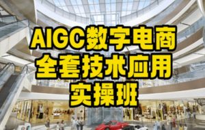 AIGC数字电商全套技术应用实操班,轻松打造高效电商-吗喽副业资源站