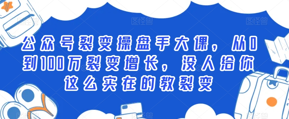 公众号裂变操盘手大课，从0到100万裂变增长，没人给你这么实在的教裂变-吗喽副业资源站