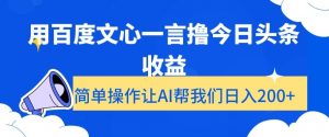 用百度文心一言撸今日头条收益，简单操作让AI帮我们日入200+【揭秘】-吗喽副业资源站