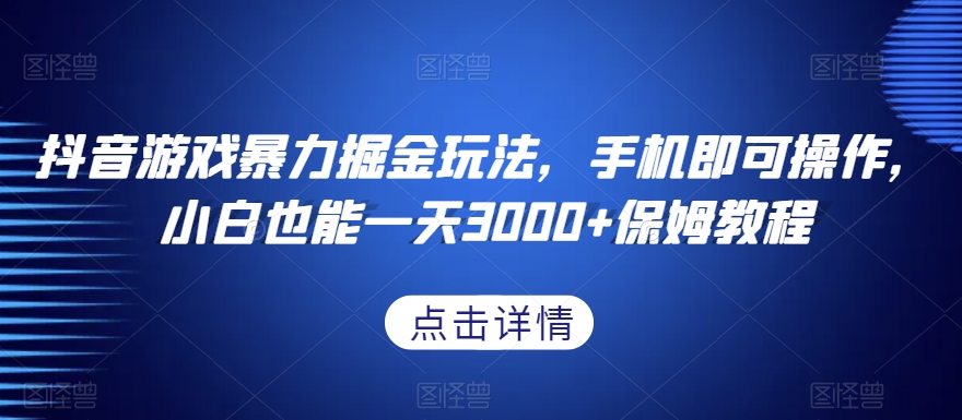 抖音游戏暴力掘金玩法，手机即可操作，小白也能一天3000+保姆教程【揭秘】-吗喽副业资源站