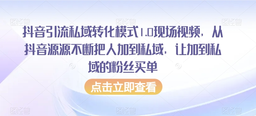 抖音引流私域转化模式1.0现场视频，从抖音源源不断把人加到私域，让加到私域的粉丝买单-吗喽副业资源站