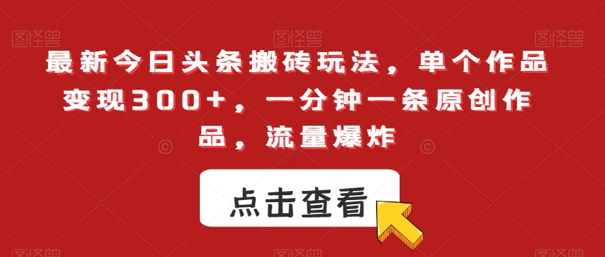 最新今日头条搬砖玩法，单个作品变现300+，一分钟一条原创作品，流量爆炸【揭秘】-吗喽副业资源站