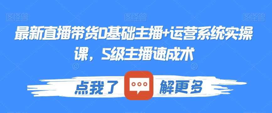 最新直播带货0基础主播+运营系统实操课，S级主播速成术-吗喽副业资源站