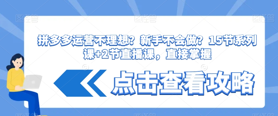拼多多运营不理想？新手不会做？​15节系列课+2节直播课，直接掌握-吗喽副业资源站