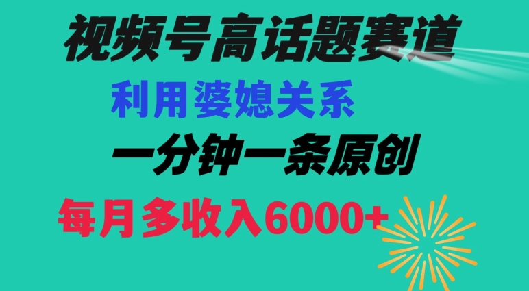 视频号流量赛道{婆媳关系}玩法话题高播放恐怖一分钟一条每月额外收入6000+【揭秘】-吗喽副业资源站