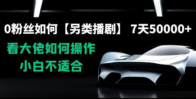 0粉丝如何【另类播剧】，7天50000+，看大佬如何操作，小白不适合【揭秘】-吗喽副业资源站