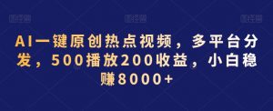AI一键原创热点视频，多平台分发，500播放200收益，小白稳赚8000+【揭秘】-吗喽副业资源站