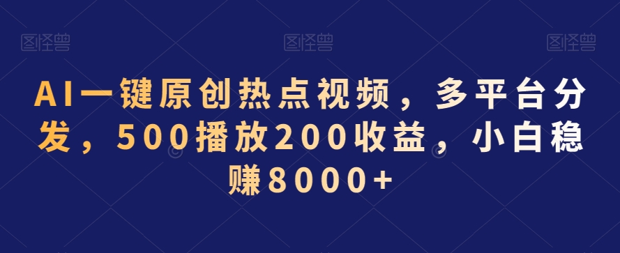 AI一键原创热点视频，多平台分发，500播放200收益，小白稳赚8000+【揭秘】-吗喽副业资源站
