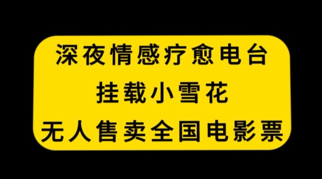 深夜情感疗愈电台，挂载小雪花，无人售卖全国电影票【揭秘】-吗喽副业资源站