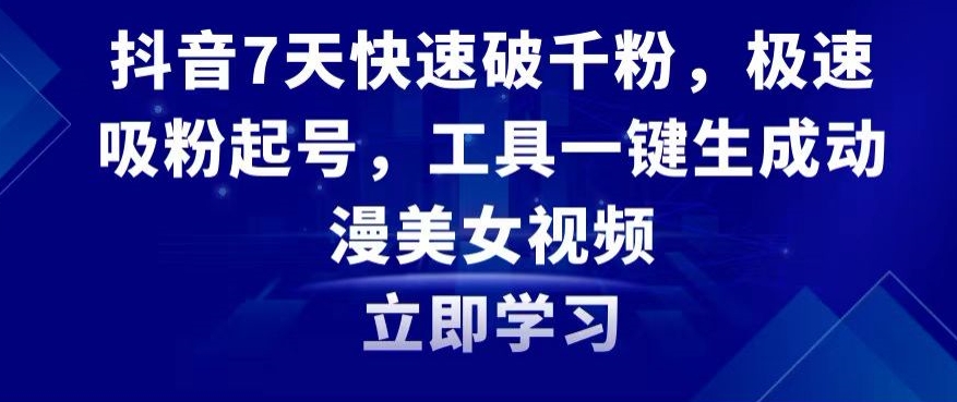 抖音7天快速破千粉，极速吸粉起号，工具一键生成动漫美女视频【揭秘】-吗喽副业资源站