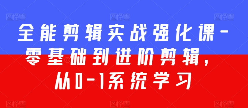 全能剪辑实战强化课-零基础到进阶剪辑，从0-1系统学习，200节课程加强版！-吗喽副业资源站