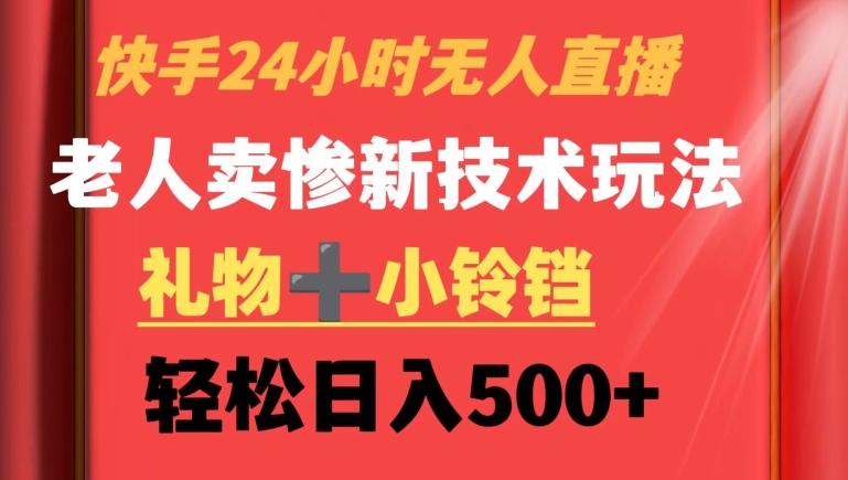 快手24小时无人直播，老人卖惨最新技术玩法，礼物+小铃铛，轻松日入500+【揭秘】-吗喽副业资源站