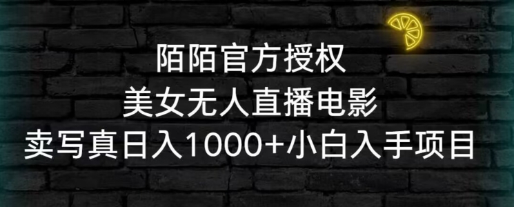 陌陌官方授权美女无人直播电影，卖写真日入1000+小白入手项目【揭秘】-吗喽副业资源站