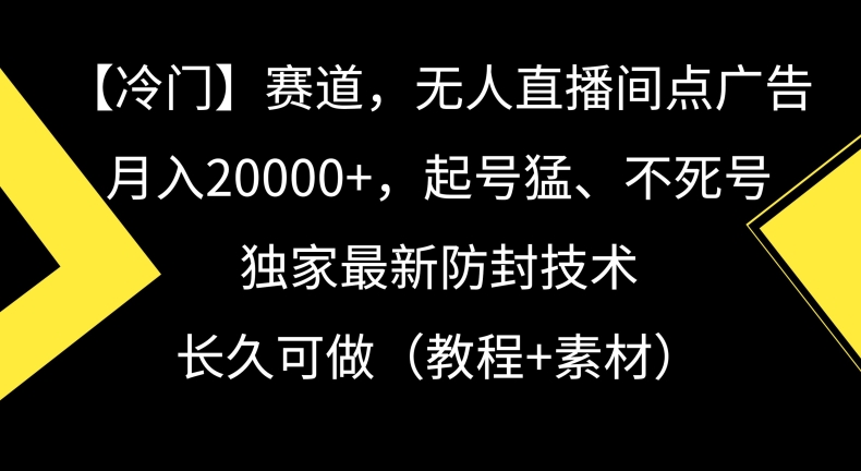 冷门赛道，无人直播间点广告，月入20000+，起号猛、不死号，独家最新防封技术【揭秘】-吗喽副业资源站