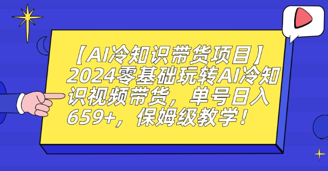 【AI冷知识带货项目】2024零基础玩转AI冷知识视频带货，单号日入659+，保姆级教学【揭秘】-吗喽副业资源站
