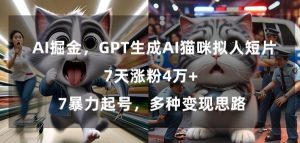 GPT生成AI猫咪拟人短片，7天涨粉4万+，暴力起号，多种变现思路【揭秘】-吗喽副业资源站