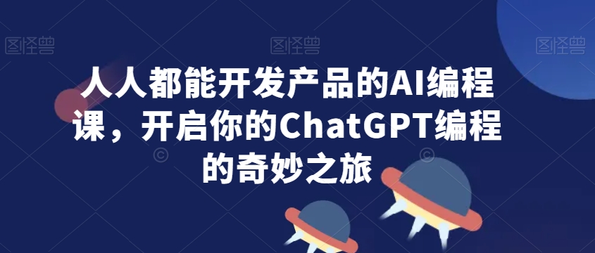 人人都能开发产品的AI编程课，开启你的ChatGPT编程的奇妙之旅-吗喽副业资源站