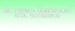 职场人工智能写作，系统掌握写作理念方法工具，走上升职加薪之路-吗喽副业资源站