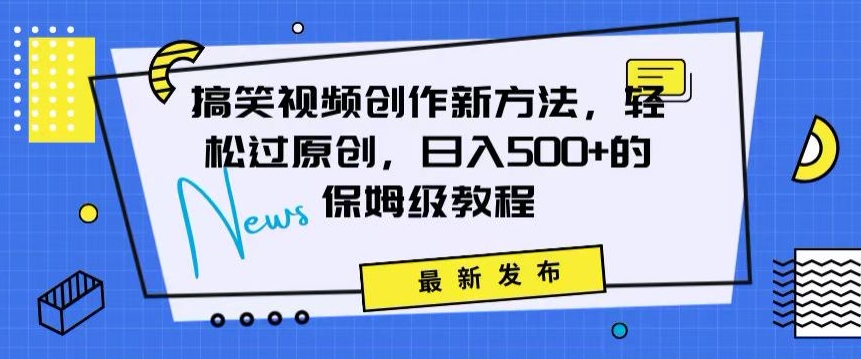 搞笑视频创作秘籍：掌握新技巧，轻松实现原创，日赚500+的全方位保姆教程【揭秘】-吗喽副业资源站