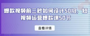 爆款视频前三秒如何设计50招，短视频运营爆款课50节-吗喽副业资源站