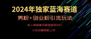 2024年独家蓝海赛道，成人用品单日卖货变现4W+，男粉+创业粉引流玩法，不愁搞不到流量【揭秘】-吗喽副业资源站