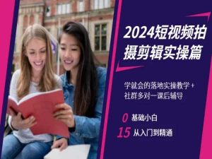 2024短视频拍摄剪辑实操篇，学就会的落地实操教学，基础小白从入门到精通-吗喽副业资源站