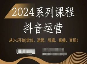 2024抖音运营全套系列课程,从0-1开始,定位、运营、剪辑、直播、变现!-吗喽副业资源站