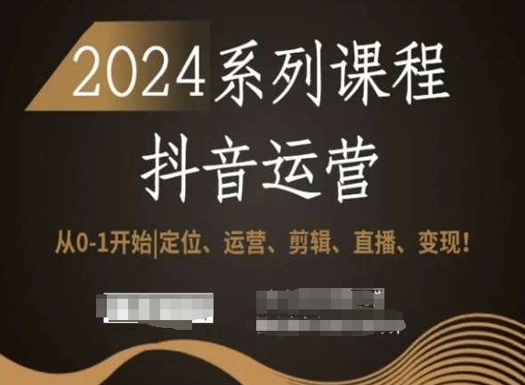2024抖音运营全套系列课程，从0-1开始，定位、运营、剪辑、直播、变现！-吗喽副业资源站