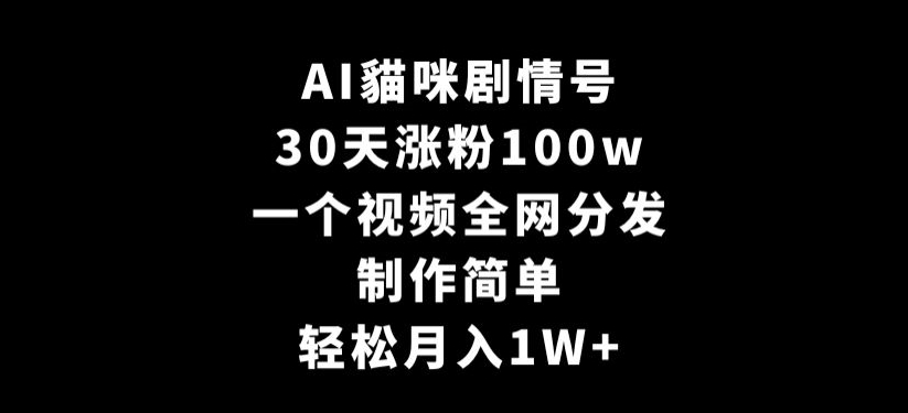 AI貓咪剧情号，30天涨粉100w，制作简单，一个视频全网分发，轻松月入1W+【揭秘】-吗喽副业资源站