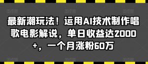 最新潮玩法！运用AI技术制作唱歌电影解说，单日收益达2000+，一个月涨粉60万【揭秘】-吗喽副业资源站