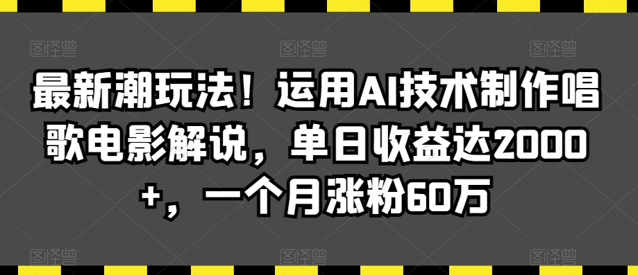 最新潮玩法！运用AI技术制作唱歌电影解说，单日收益达2000+，一个月涨粉60万【揭秘】-吗喽副业资源站