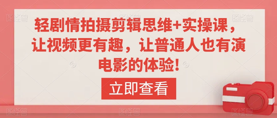 轻剧情拍摄剪辑思维+实操课，让视频更有趣，让普通人也有演电影的体验!-吗喽副业资源站