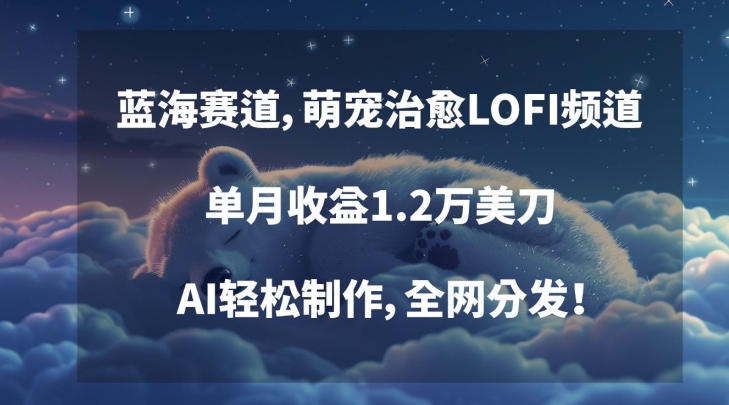 蓝海赛道，萌宠治愈LOFI频道，单月收益1.2万美刀，AI轻松制作，全网分发【揭秘】-吗喽副业资源站