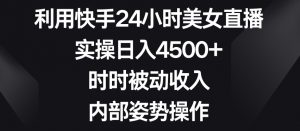 利用快手24小时美女直播，实操日入4500+，时时被动收入，内部姿势操作【揭秘】-吗喽副业资源站