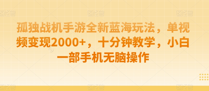孤独战机手游全新蓝海玩法，单视频变现2000+，十分钟教学，小白一部手机无脑操作【揭秘】-吗喽副业资源站