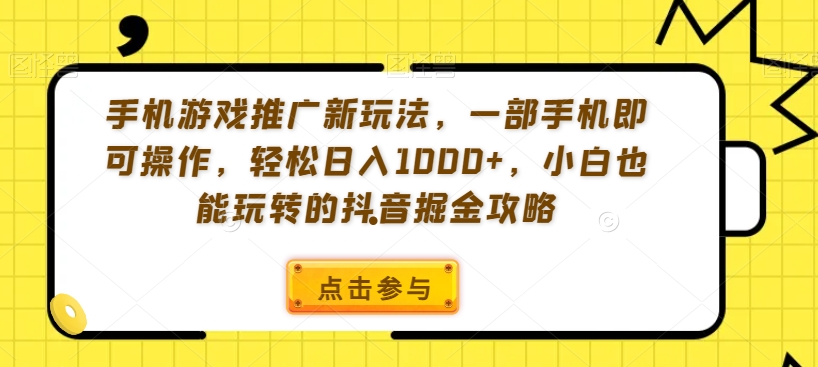 手机游戏推广新玩法，一部手机即可操作，轻松日入1000+，小白也能玩转的抖音掘金攻略【揭秘】-吗喽副业资源站