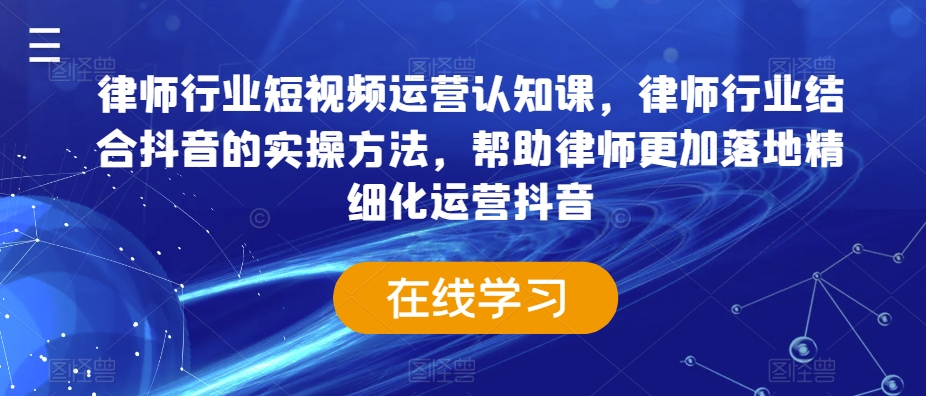 律师行业短视频运营认知课，律师行业结合抖音的实操方法，帮助律师更加落地精细化运营抖音-吗喽副业资源站