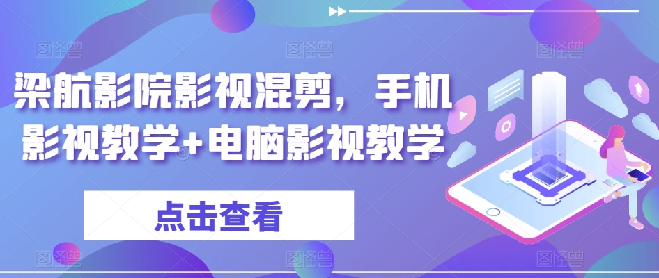 梁航影院影视混剪，手机影视教学+电脑影视教学-吗喽副业资源站