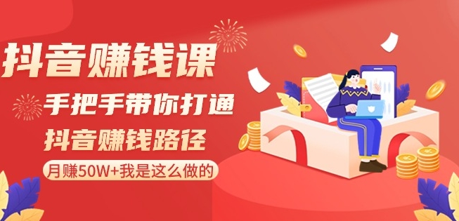 抖音赚钱课-手把手带你打通抖音赚钱路径：月赚50W+我是这么做的！-吗喽副业资源站