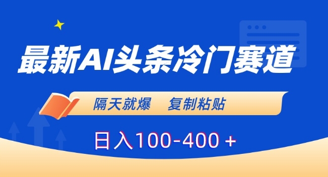 最新AI头条冷门赛道，隔天就爆，复制粘贴日入100-400＋【揭秘】-吗喽副业资源站