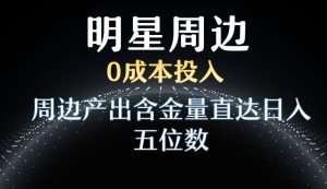 利用明星效应，0成本投入，周边产出含金量直达日入五位数【揭秘】-吗喽副业资源站