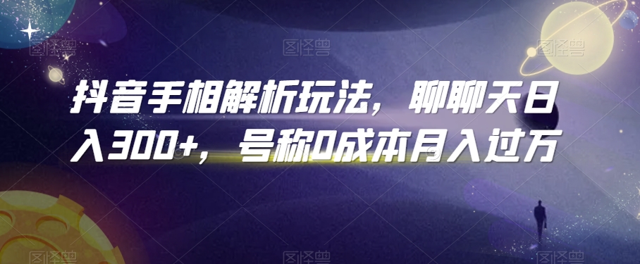 抖音手相解析玩法，聊聊天日入300+，号称0成本月入过万【揭秘】-吗喽副业资源站