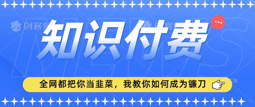 2024最新知识付费项目,小白也能轻松入局,全网都在教你做项目,我教你做镰刀【揭秘】-吗喽副业资源站