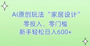 AI家居设计，简单好上手，新手小白什么也不会的，都可以轻松日入500+【揭秘】-吗喽副业资源站