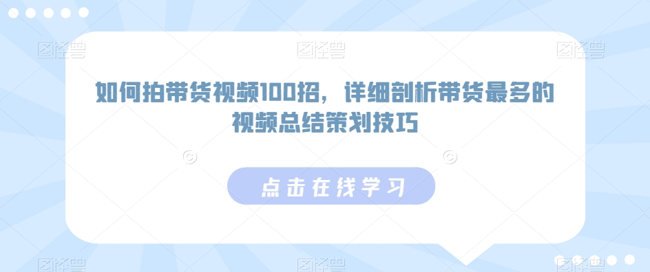 如何拍带货视频100招，详细剖析带货最多的视频总结策划技巧-吗喽副业资源站